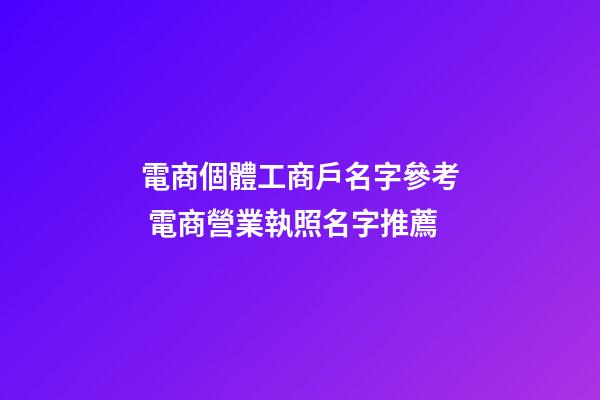 電商個體工商戶名字參考 電商營業執照名字推薦-第1張-店鋪起名-玄機派